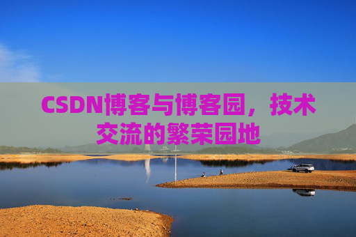 CSDN博客与博客园，技术交流的繁荣园地
